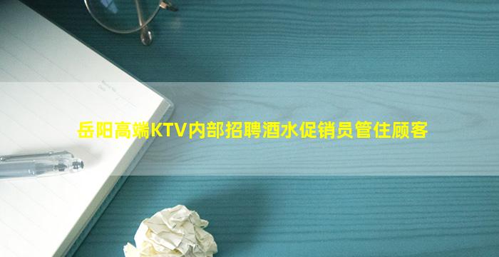 岳阳高端KTV内部招聘酒水促销员管住顾客