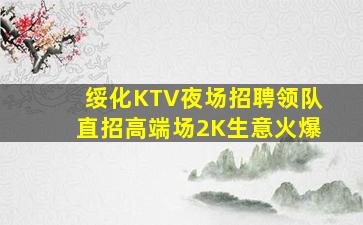 绥化KTV夜场招聘领队直招高端场2K生意火爆